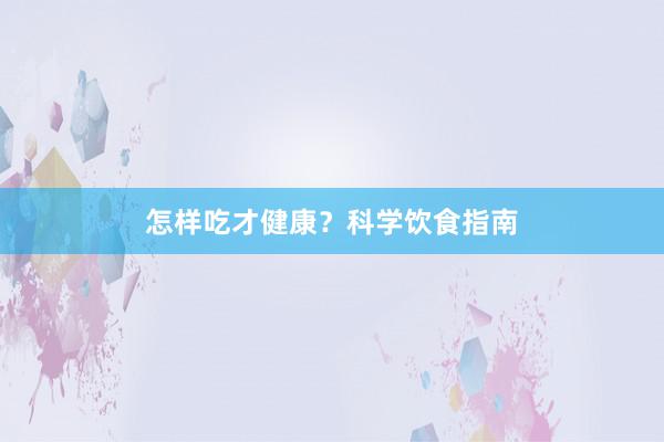 怎样吃才健康?科学饮食指南